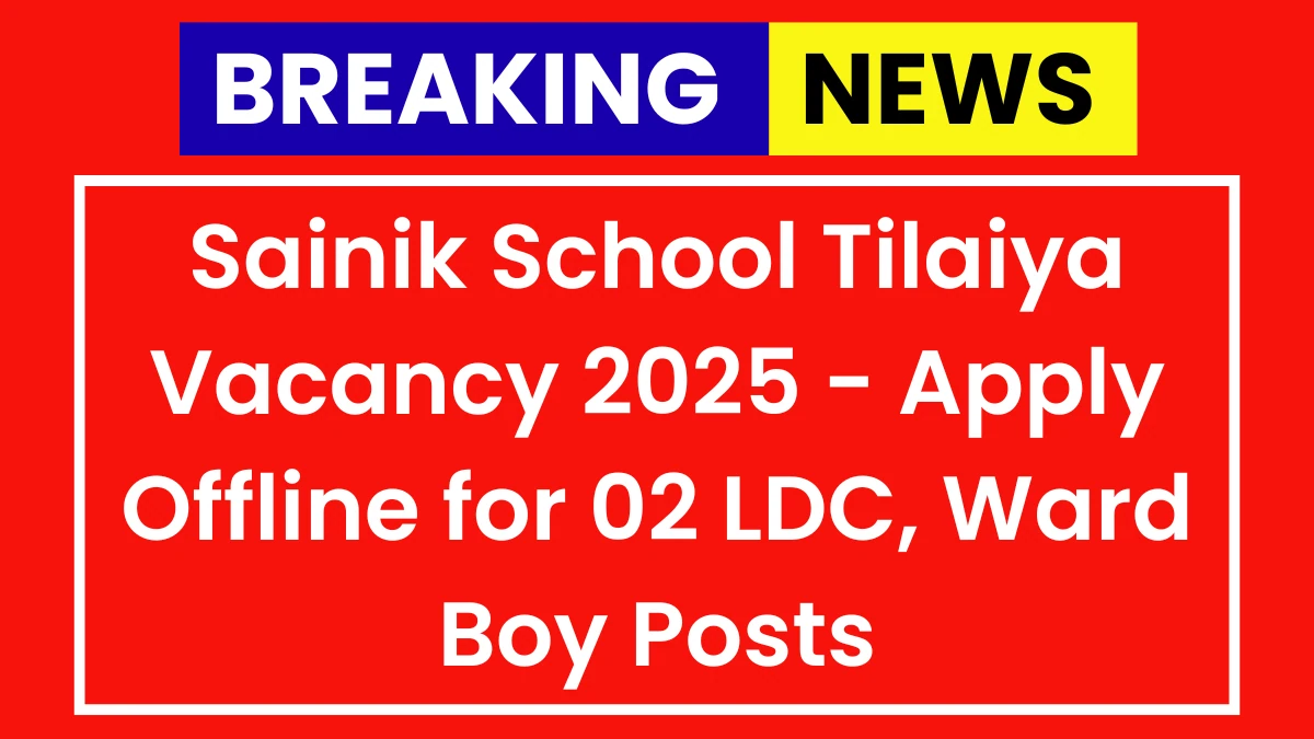 Sainik School Tilaiya Vacancy 2025 - Apply Offline for 02 LDC, Ward Boy Posts, Eligibility, Last Date